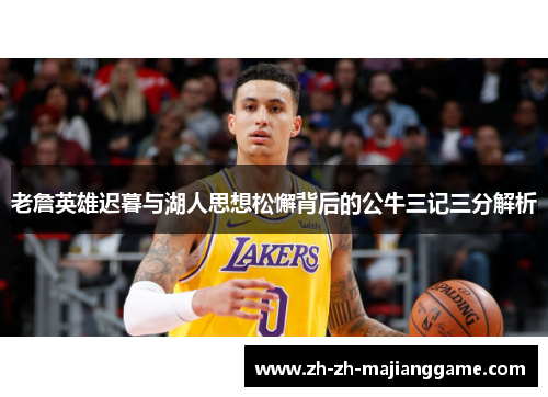 老詹英雄迟暮与湖人思想松懈背后的公牛三记三分解析