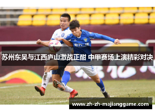 苏州东吴与江西庐山激战正酣 中甲赛场上演精彩对决