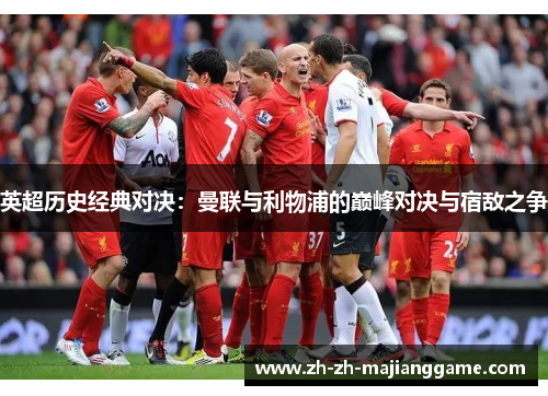 英超历史经典对决：曼联与利物浦的巅峰对决与宿敌之争