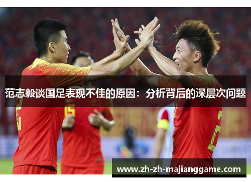 范志毅谈国足表现不佳的原因：分析背后的深层次问题