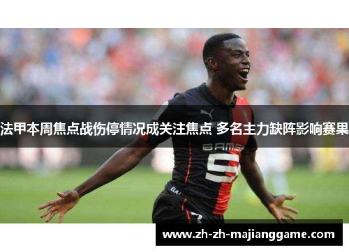 法甲本周焦点战伤停情况成关注焦点 多名主力缺阵影响赛果