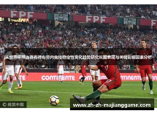 从世界杯预选赛看德布劳内竞技稳定性变化趋势研究长期表现与关键影响因素分析