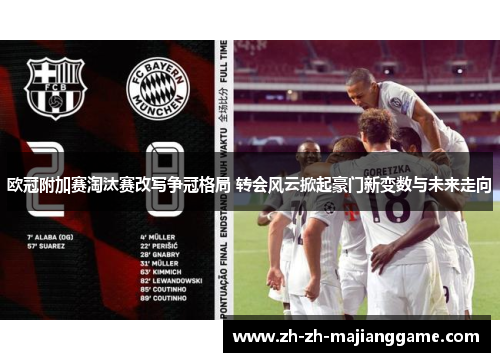欧冠附加赛淘汰赛改写争冠格局 转会风云掀起豪门新变数与未来走向