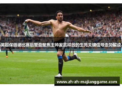 英超保级德比赛后复盘聚焦主帅发言释放的生死关键信号走势解读