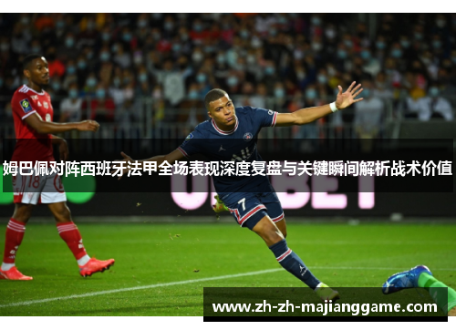 姆巴佩对阵西班牙法甲全场表现深度复盘与关键瞬间解析战术价值