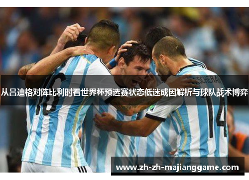从吕迪格对阵比利时看世界杯预选赛状态低迷成因解析与球队战术博弈