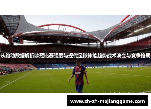 从跑动数据解析欧冠比赛强度与现代足球体能趋势战术演变与竞争格局