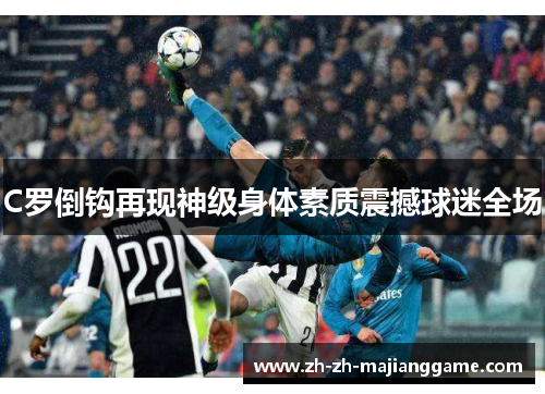 C罗倒钩再现神级身体素质震撼球迷全场