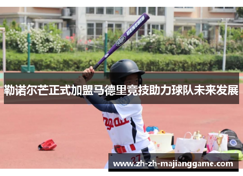 勒诺尔芒正式加盟马德里竞技助力球队未来发展 勒诺尔芒正式加盟马德里竞技助力球队未来发展