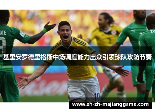 基里安罗德里格斯中场调度能力出众引领球队攻防节奏 基里安罗德里格斯中场调度能力出众引领球队攻防节奏