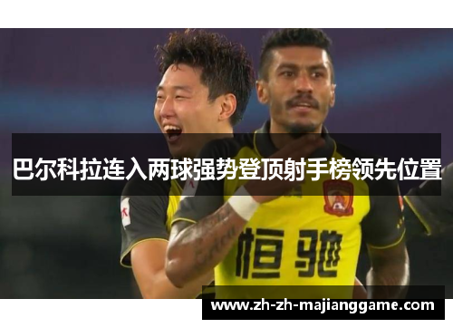 巴尔科拉连入两球强势登顶射手榜领先位置