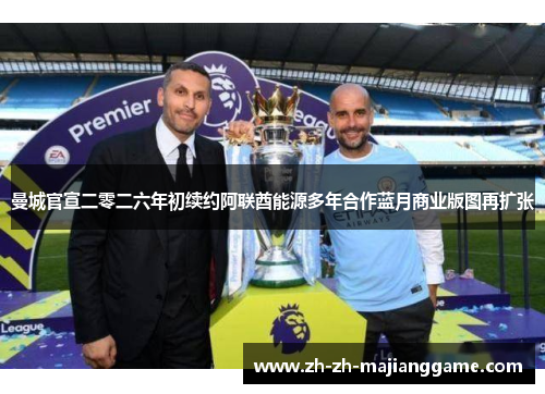 曼城官宣二零二六年初续约阿联酋能源多年合作蓝月商业版图再扩张