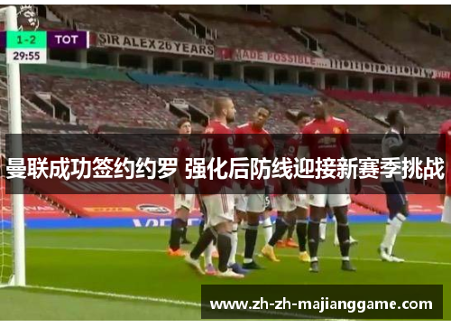 曼联成功签约约罗 强化后防线迎接新赛季挑战 曼联成功签约约罗 强化后防线迎接新赛季挑战
