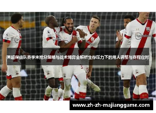 英超保级队赛季末抢分策略与战术博弈全解析生存压力下的用人调整与赛程应对 英超保级队赛季末抢分策略与战术博弈全解析生存压力下的用人调整与赛程应对