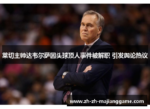 莱切主帅达韦尔萨因头球顶人事件被解职 引发舆论热议