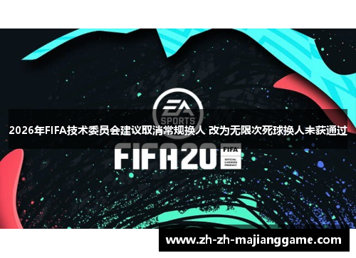 2026年FIFA技术委员会建议取消常规换人 改为无限次死球换人未获通过 2026年FIFA技术委员会建议取消常规换人 改为无限次死球换人未获通过