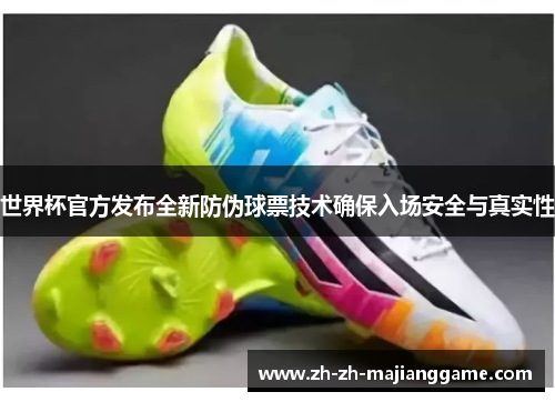 世界杯官方发布全新防伪球票技术确保入场安全与真实性