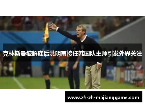 克林斯曼被解雇后洪明甫接任韩国队主帅引发外界关注