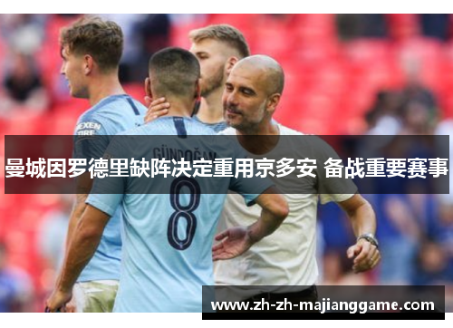 曼城因罗德里缺阵决定重用京多安 备战重要赛事