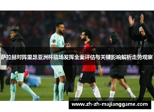 萨拉赫对阵里昂亚洲杯临场发挥全面评估与关键影响解析走势观察