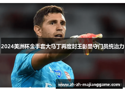 2024美洲杯金手套大马丁再度封王彰显守门员统治力 2024美洲杯金手套大马丁再度封王彰显守门员统治力