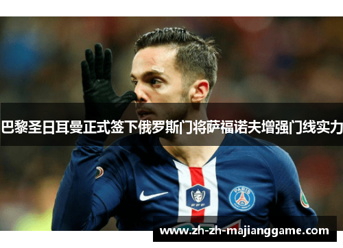 巴黎圣日耳曼正式签下俄罗斯门将萨福诺夫增强门线实力