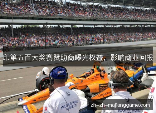 印第五百大奖赛赞助商曝光权益,影响商业回报 印第五百大奖赛赞助商曝光权益,影响商业回报