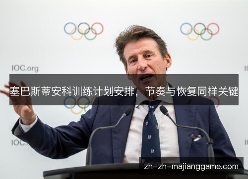 塞巴斯蒂安科训练计划安排,节奏与恢复同样关键 塞巴斯蒂安科训练计划安排,节奏与恢复同样关键