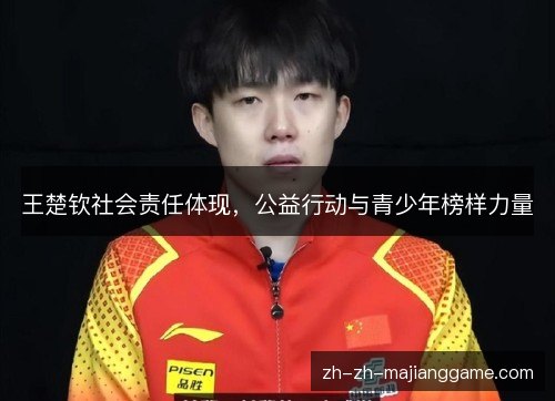王楚钦社会责任体现，公益行动与青少年榜样力量