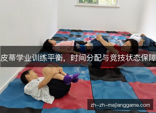 皮蒂学业训练平衡，时间分配与竞技状态保障