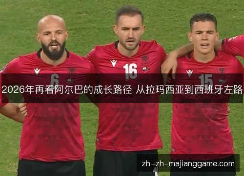 2026年再看阿尔巴的成长路径 从拉玛西亚到西班牙左路